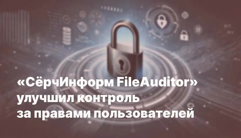 «СёрчИнформ FileAuditor» улучшил контроль за правами пользователей
