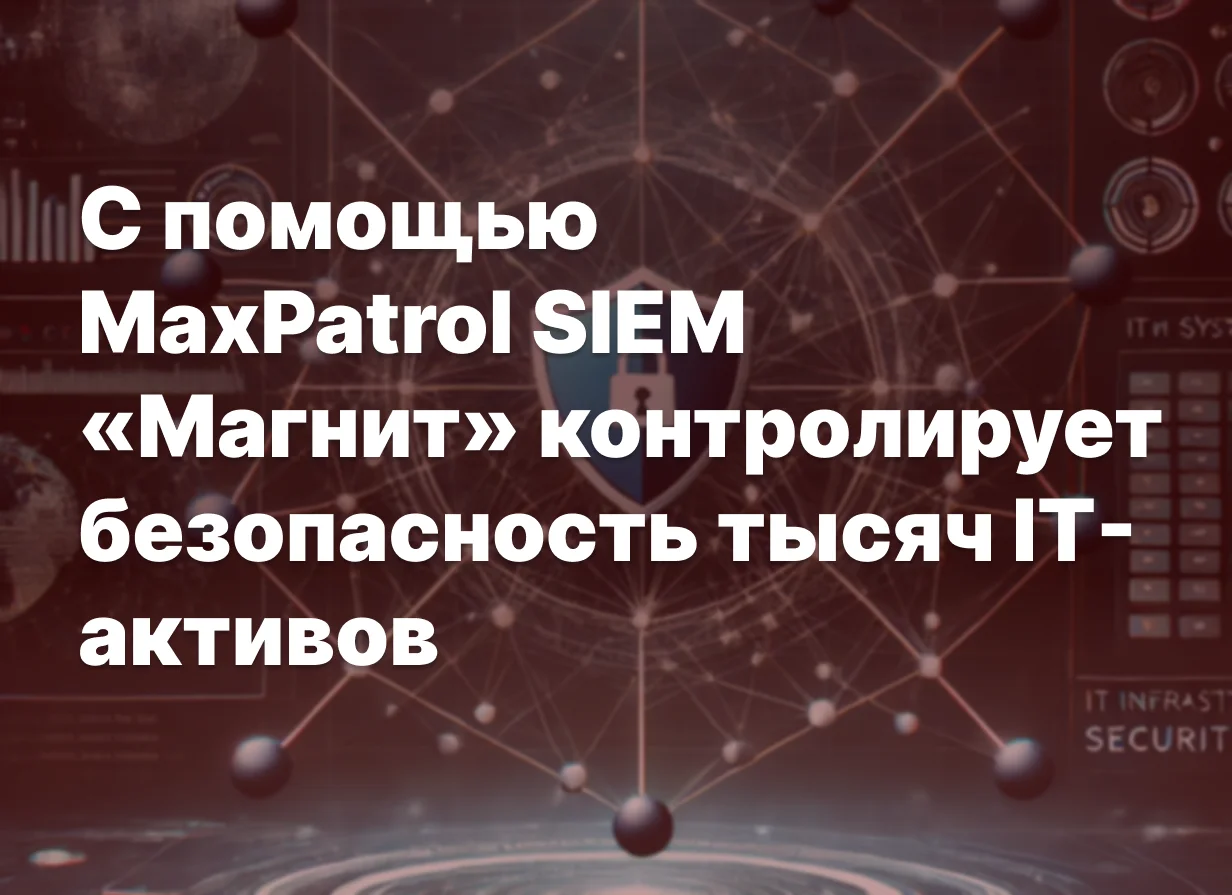 «Магнит» защищает десятки тысяч активов через MaxPatrol SIEM