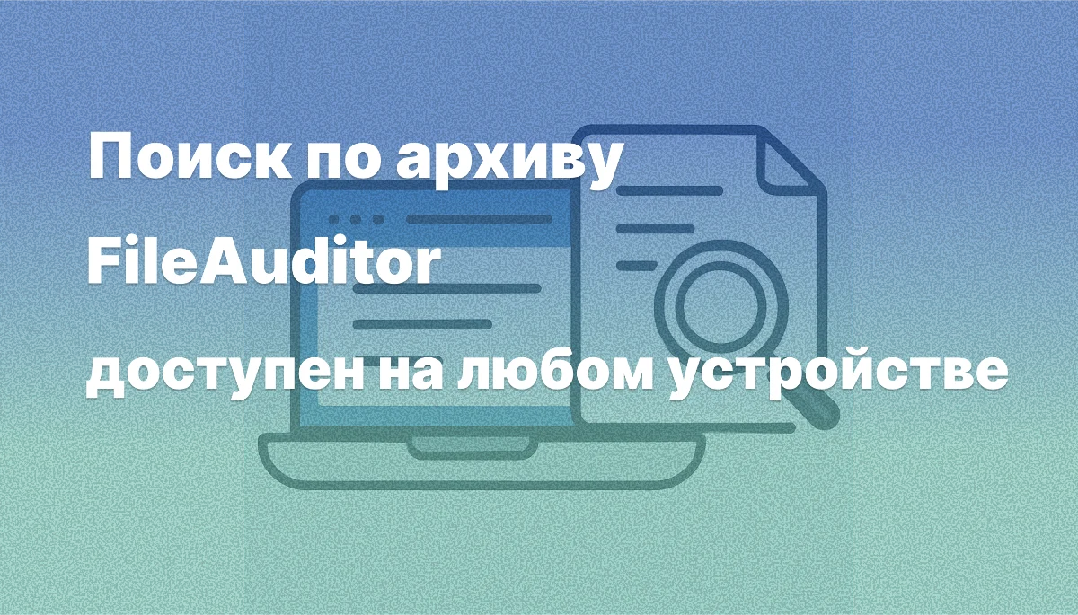 В веб-консоли «СёрчИнформ КИБ» теперь доступен поиск в архиве FileAuditor