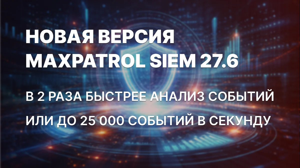 MaxPatrol SIEM 27.6: в 2 раза быстрее обнаружение угроз