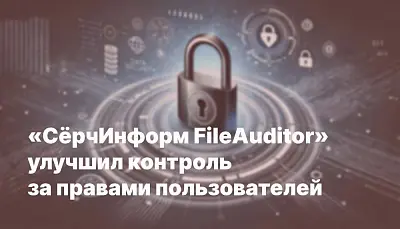 «СёрчИнформ FileAuditor» улучшил контроль за правами пользователей