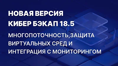 Кибер Бэкап 18.5: быстрее бэкапы, стабильнее инфраструктура