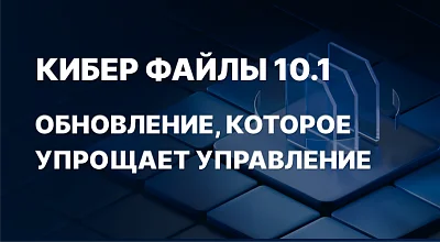 Кибер Файлы 10.1: удобство и контроль в корпоративном хранении